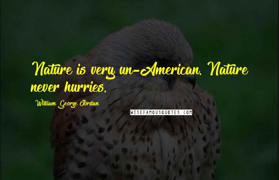 William George Jordan Quotes: Nature is very un-American. Nature never hurries.