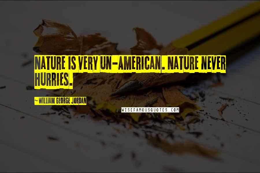William George Jordan Quotes: Nature is very un-American. Nature never hurries.