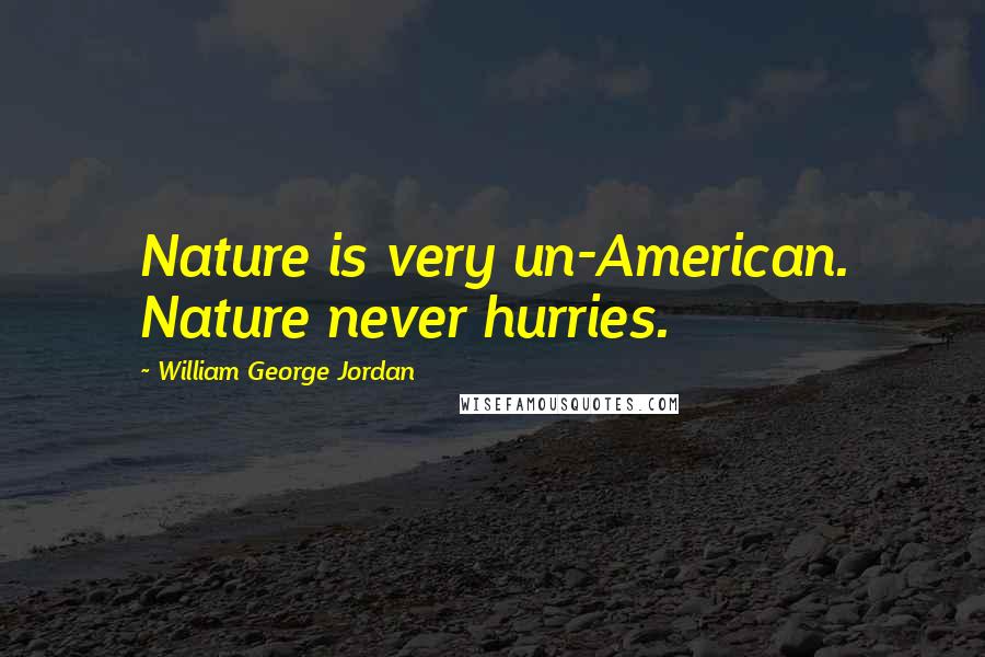 William George Jordan Quotes: Nature is very un-American. Nature never hurries.