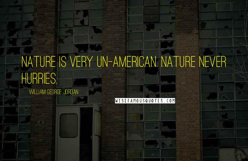 William George Jordan Quotes: Nature is very un-American. Nature never hurries.