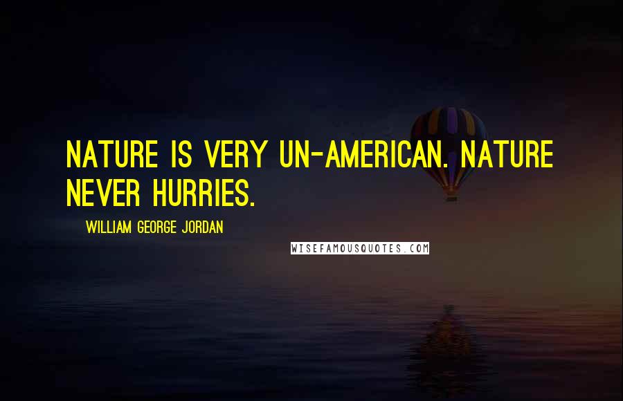 William George Jordan Quotes: Nature is very un-American. Nature never hurries.