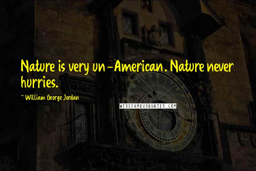 William George Jordan Quotes: Nature is very un-American. Nature never hurries.