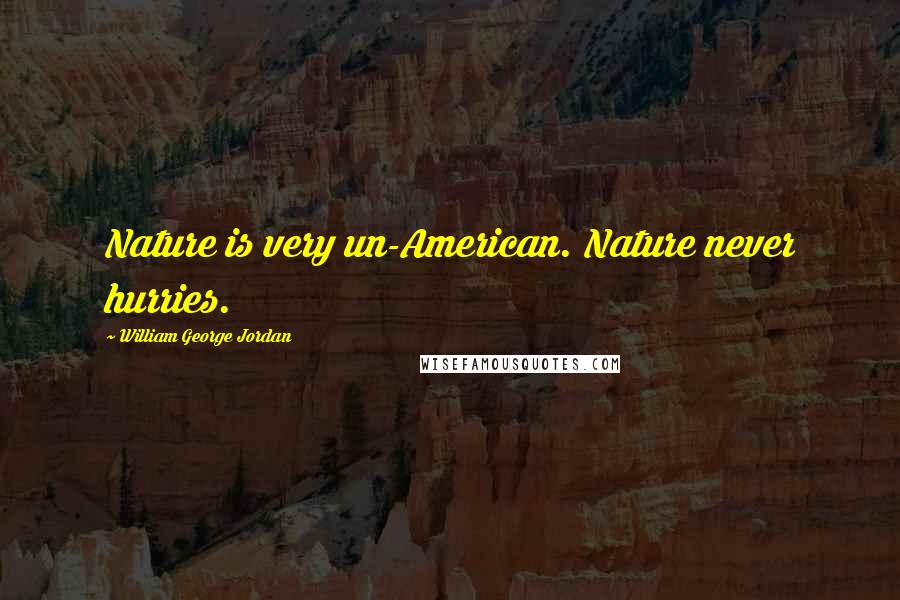 William George Jordan Quotes: Nature is very un-American. Nature never hurries.