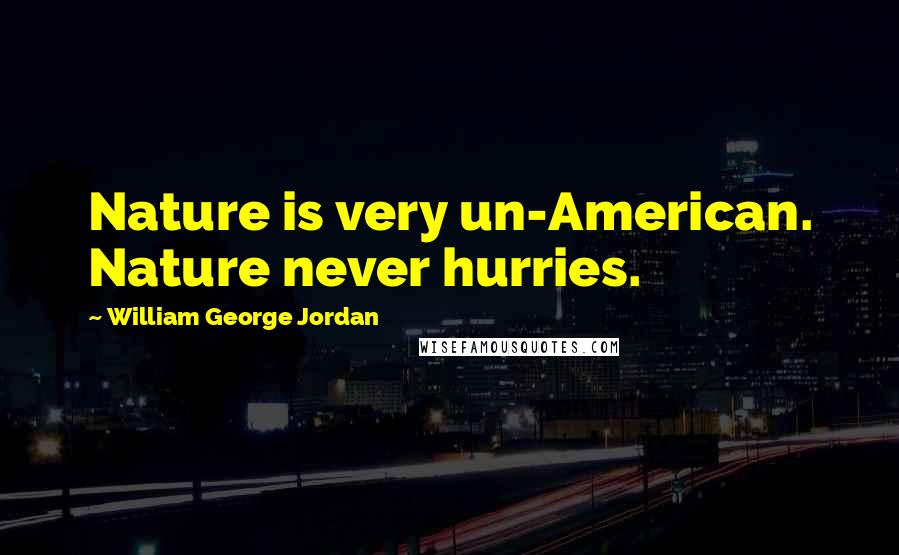 William George Jordan Quotes: Nature is very un-American. Nature never hurries.
