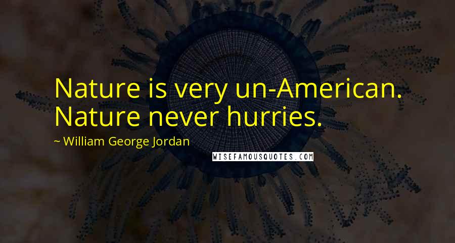 William George Jordan Quotes: Nature is very un-American. Nature never hurries.
