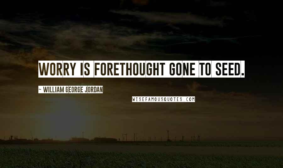 William George Jordan Quotes: Worry is forethought gone to seed.