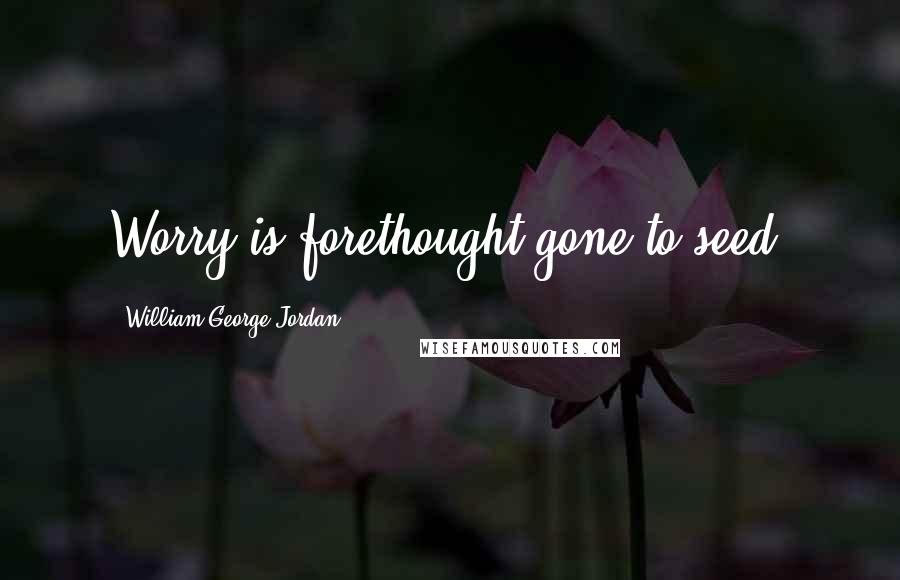 William George Jordan Quotes: Worry is forethought gone to seed.