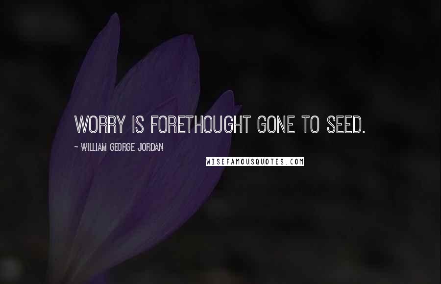 William George Jordan Quotes: Worry is forethought gone to seed.