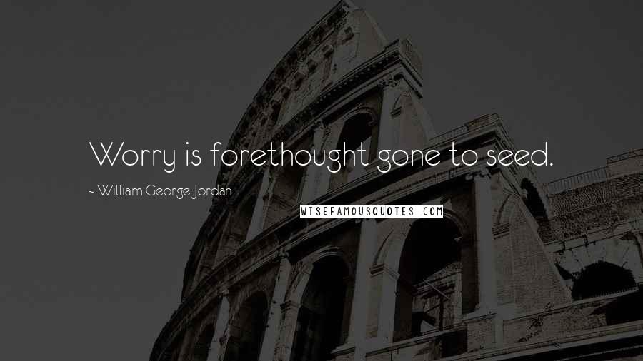 William George Jordan Quotes: Worry is forethought gone to seed.