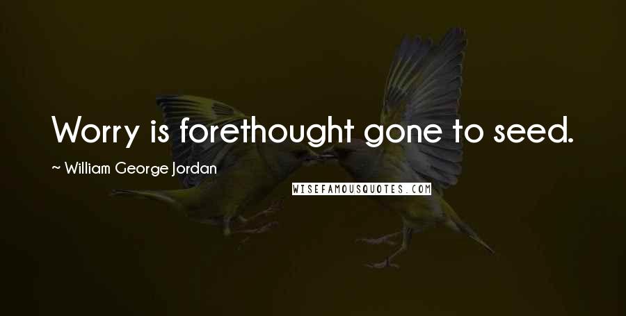William George Jordan Quotes: Worry is forethought gone to seed.