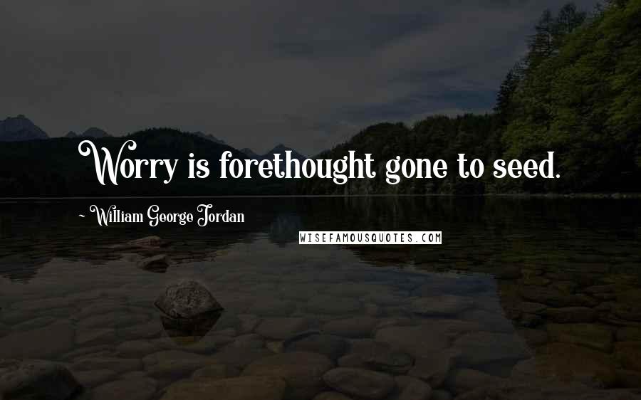 William George Jordan Quotes: Worry is forethought gone to seed.