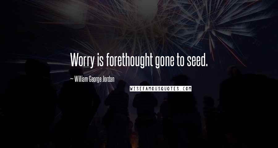 William George Jordan Quotes: Worry is forethought gone to seed.