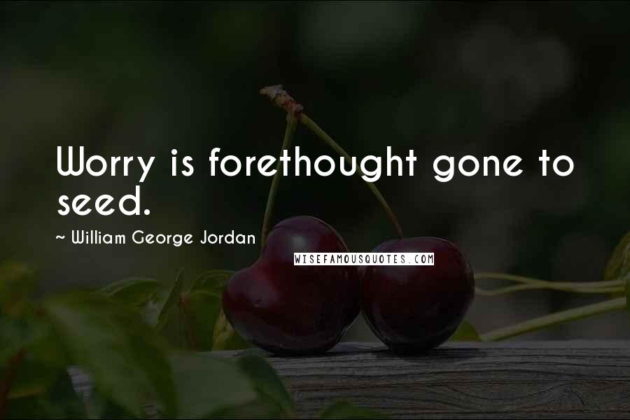 William George Jordan Quotes: Worry is forethought gone to seed.