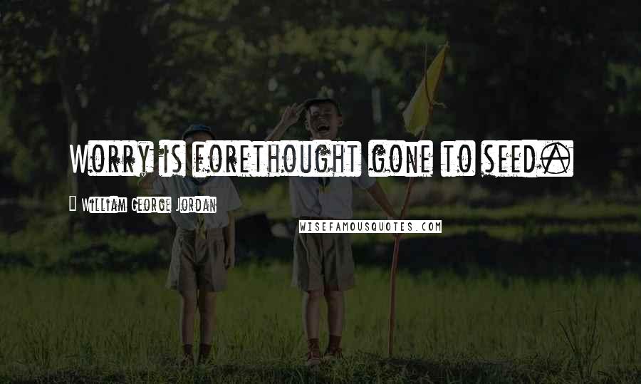 William George Jordan Quotes: Worry is forethought gone to seed.