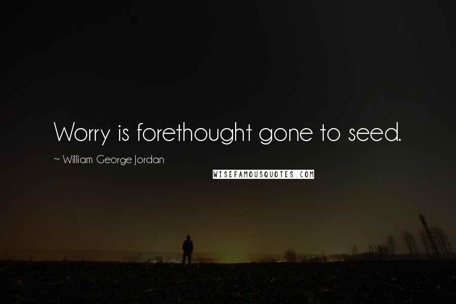 William George Jordan Quotes: Worry is forethought gone to seed.