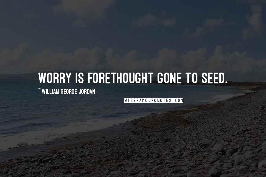 William George Jordan Quotes: Worry is forethought gone to seed.