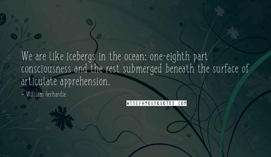 William Gerhardie Quotes: We are like icebergs in the ocean: one-eighth part consciousness and the rest submerged beneath the surface of articulate apprehension.