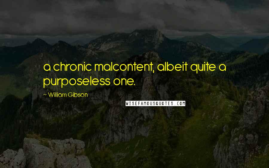 William Gibson Quotes: a chronic malcontent, albeit quite a purposeless one.