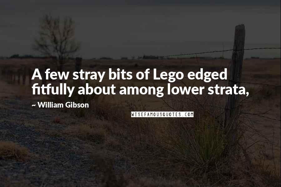 William Gibson Quotes: A few stray bits of Lego edged fitfully about among lower strata,