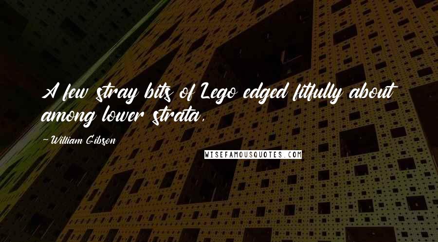 William Gibson Quotes: A few stray bits of Lego edged fitfully about among lower strata,