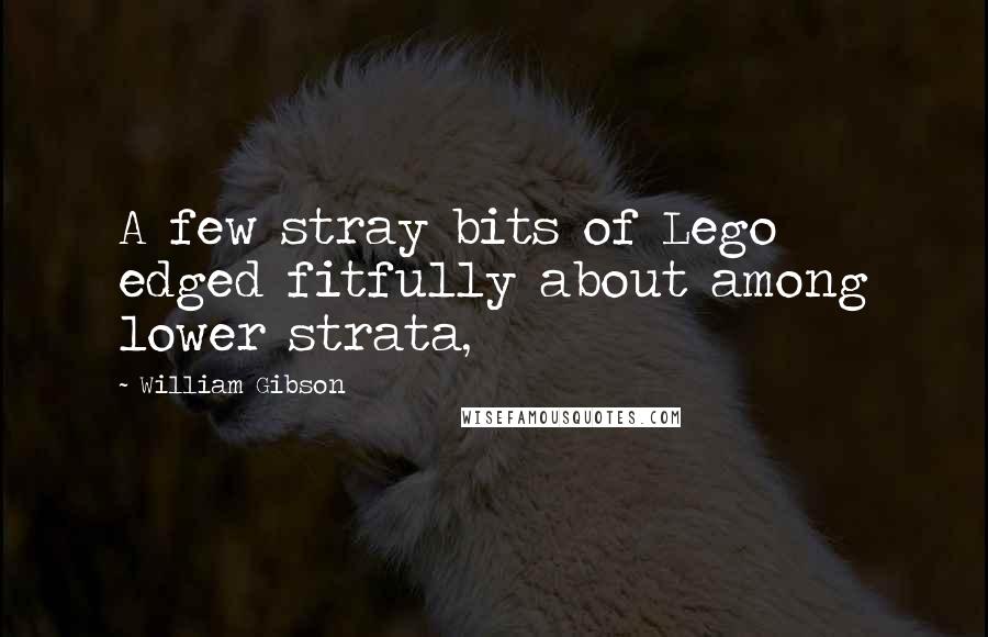 William Gibson Quotes: A few stray bits of Lego edged fitfully about among lower strata,