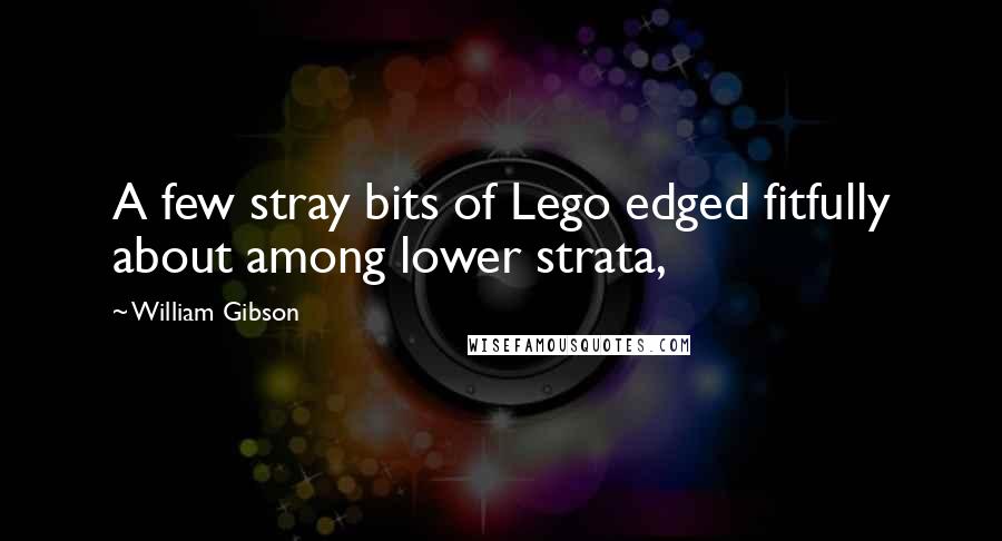 William Gibson Quotes: A few stray bits of Lego edged fitfully about among lower strata,