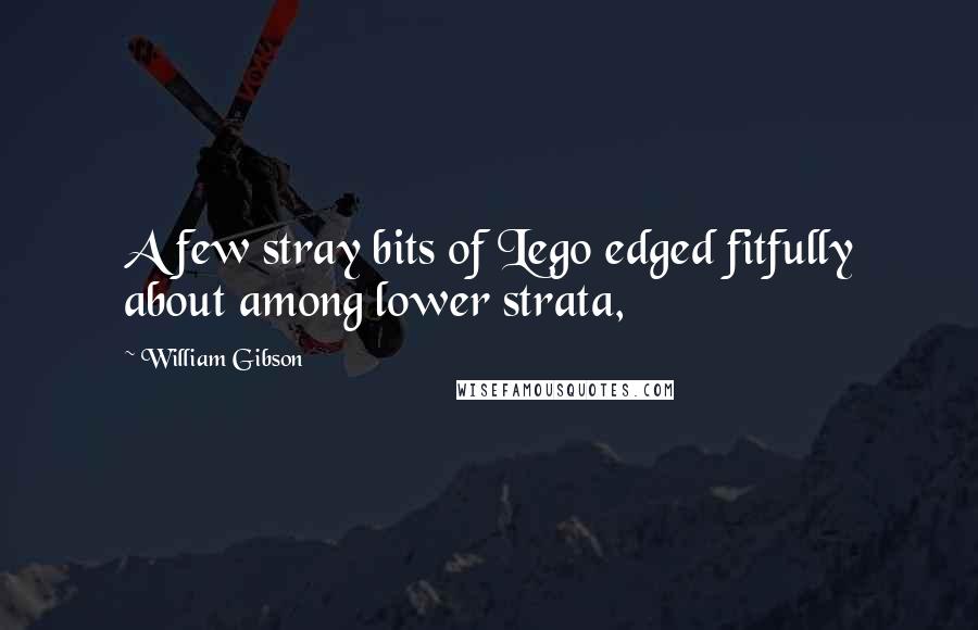 William Gibson Quotes: A few stray bits of Lego edged fitfully about among lower strata,