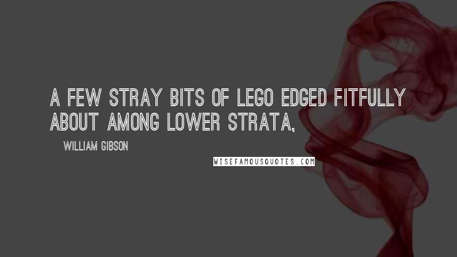 William Gibson Quotes: A few stray bits of Lego edged fitfully about among lower strata,