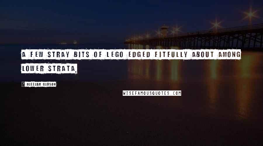 William Gibson Quotes: A few stray bits of Lego edged fitfully about among lower strata,