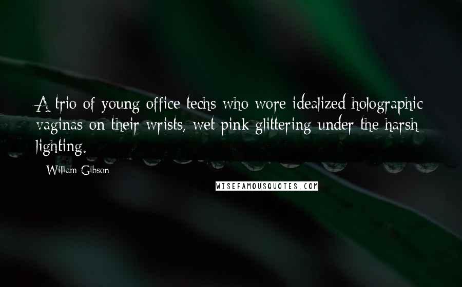 William Gibson Quotes: A trio of young office techs who wore idealized holographic vaginas on their wrists, wet pink glittering under the harsh lighting.