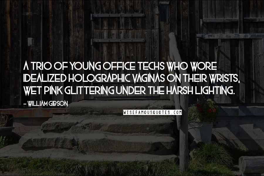 William Gibson Quotes: A trio of young office techs who wore idealized holographic vaginas on their wrists, wet pink glittering under the harsh lighting.