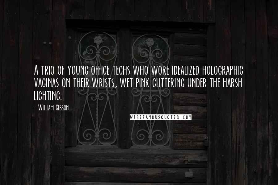 William Gibson Quotes: A trio of young office techs who wore idealized holographic vaginas on their wrists, wet pink glittering under the harsh lighting.