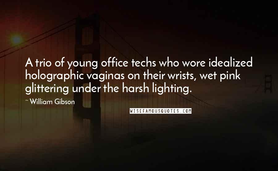 William Gibson Quotes: A trio of young office techs who wore idealized holographic vaginas on their wrists, wet pink glittering under the harsh lighting.