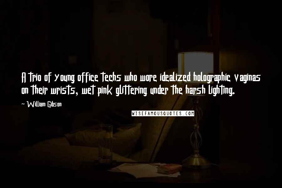 William Gibson Quotes: A trio of young office techs who wore idealized holographic vaginas on their wrists, wet pink glittering under the harsh lighting.