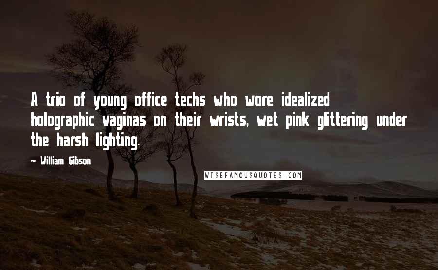 William Gibson Quotes: A trio of young office techs who wore idealized holographic vaginas on their wrists, wet pink glittering under the harsh lighting.