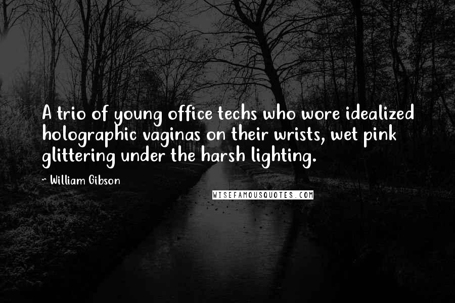 William Gibson Quotes: A trio of young office techs who wore idealized holographic vaginas on their wrists, wet pink glittering under the harsh lighting.
