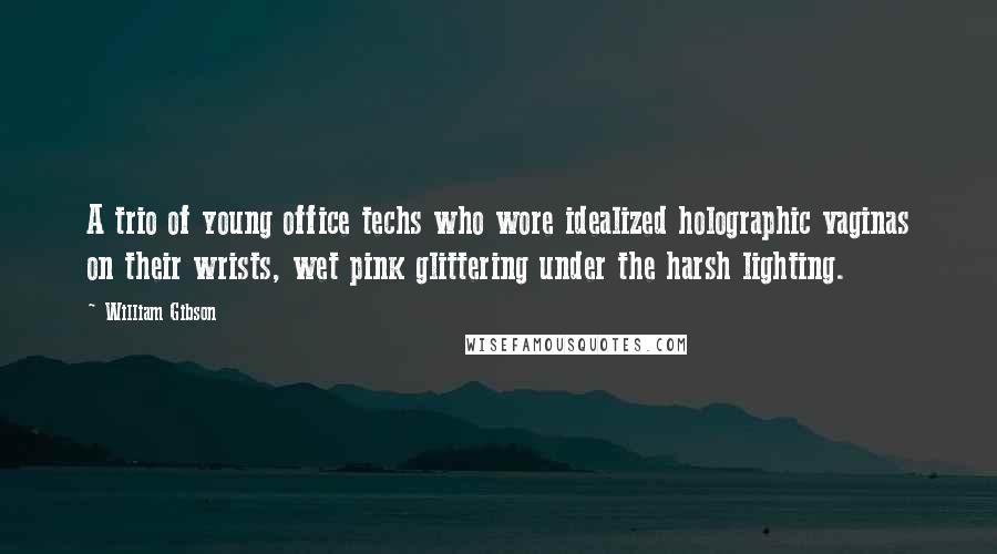 William Gibson Quotes: A trio of young office techs who wore idealized holographic vaginas on their wrists, wet pink glittering under the harsh lighting.