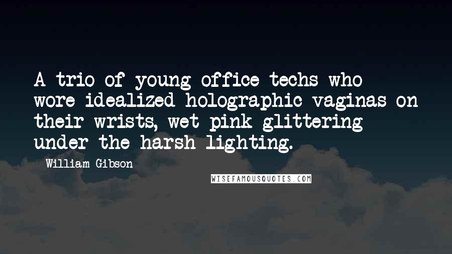 William Gibson Quotes: A trio of young office techs who wore idealized holographic vaginas on their wrists, wet pink glittering under the harsh lighting.
