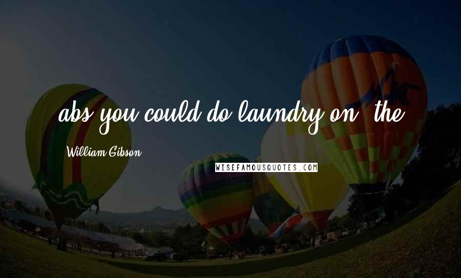William Gibson Quotes: abs you could do laundry on, the