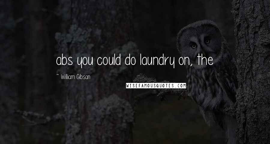 William Gibson Quotes: abs you could do laundry on, the