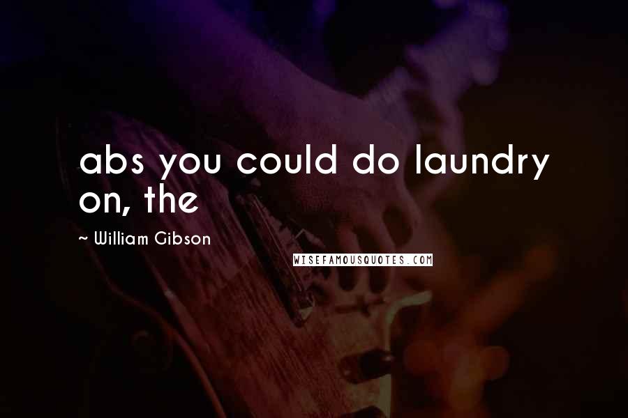 William Gibson Quotes: abs you could do laundry on, the