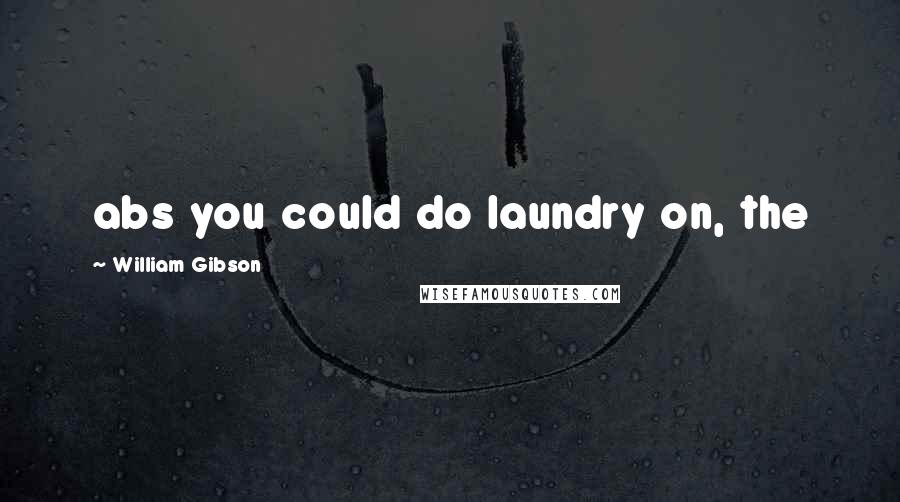 William Gibson Quotes: abs you could do laundry on, the