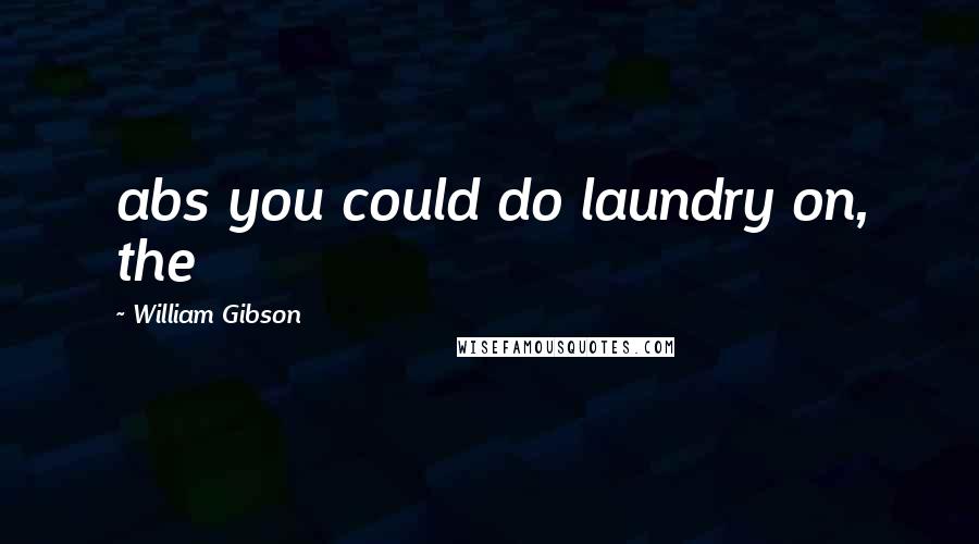 William Gibson Quotes: abs you could do laundry on, the