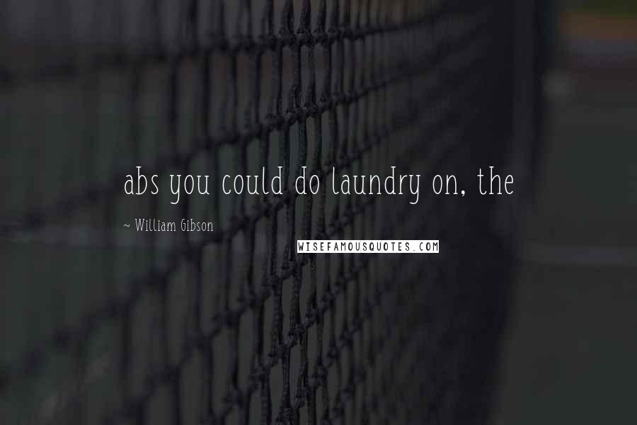 William Gibson Quotes: abs you could do laundry on, the