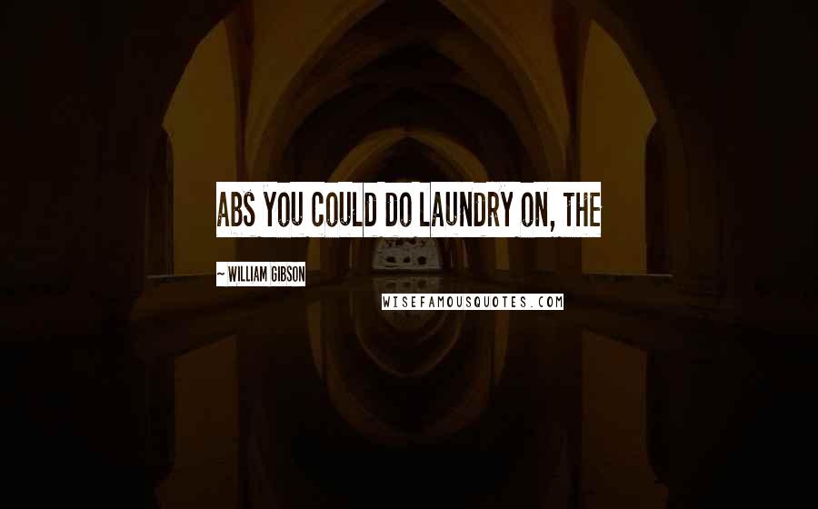 William Gibson Quotes: abs you could do laundry on, the