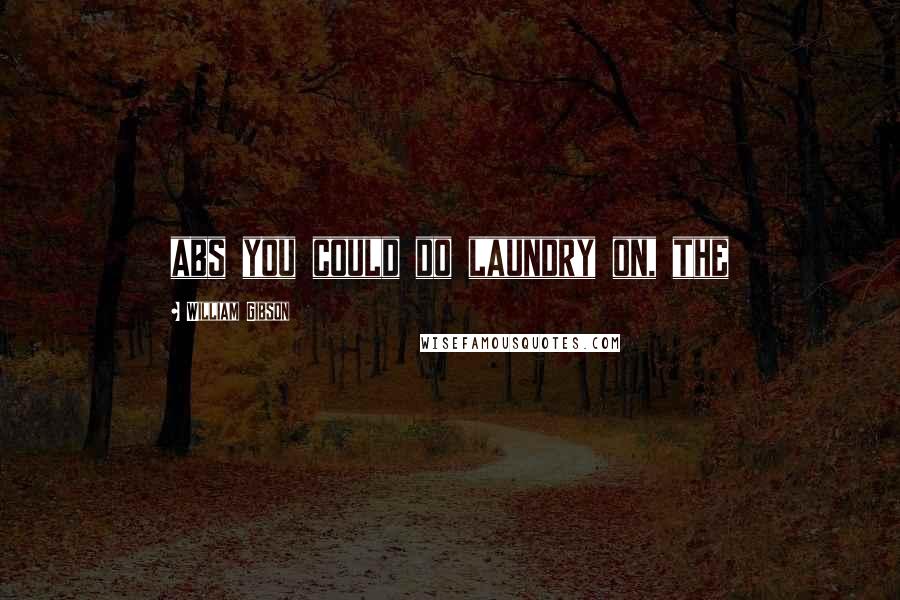 William Gibson Quotes: abs you could do laundry on, the