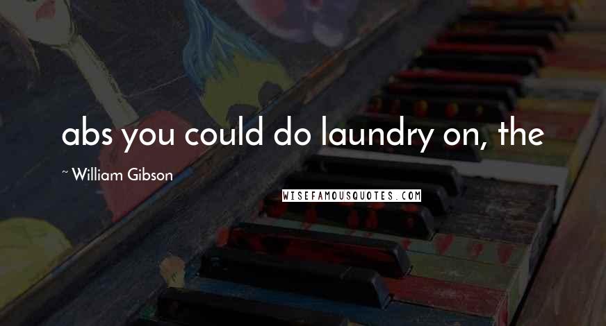 William Gibson Quotes: abs you could do laundry on, the