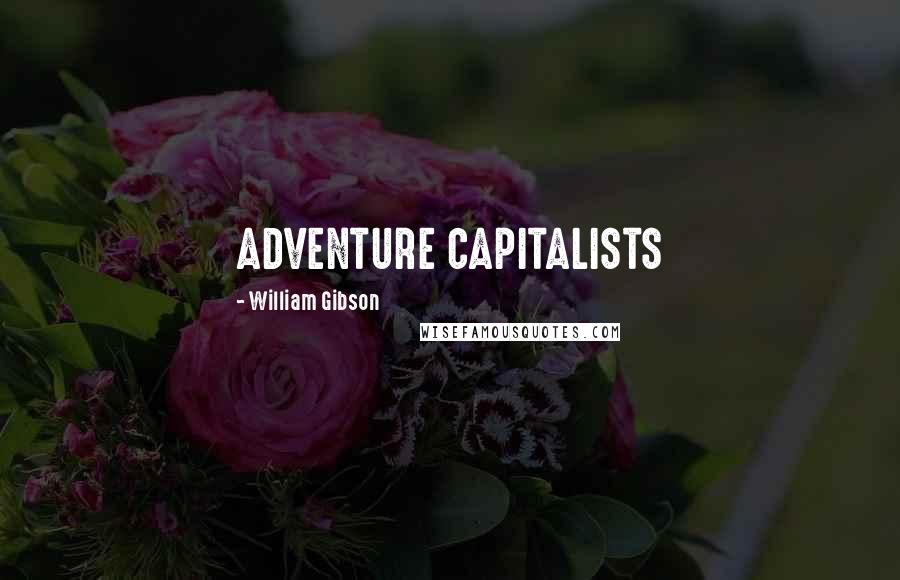William Gibson Quotes: ADVENTURE CAPITALISTS