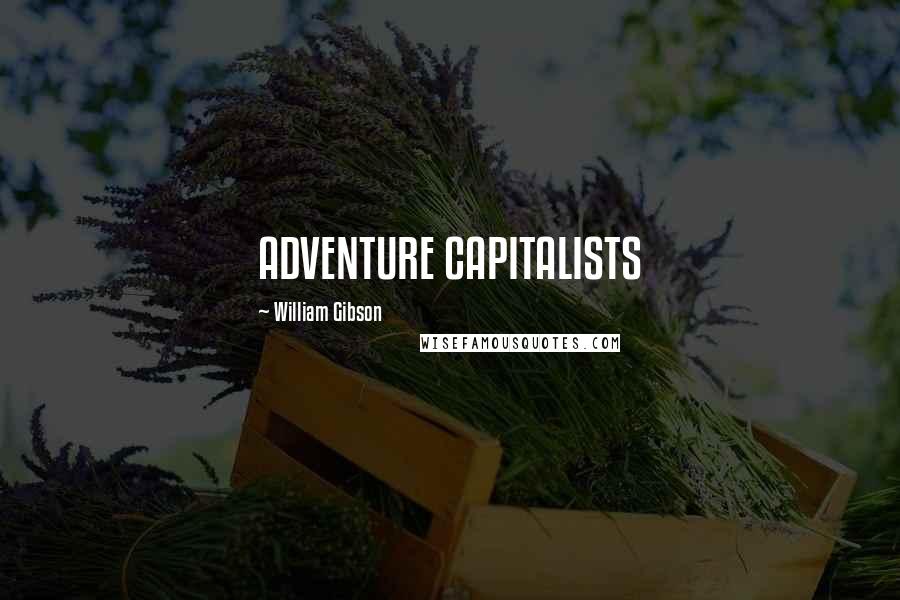 William Gibson Quotes: ADVENTURE CAPITALISTS
