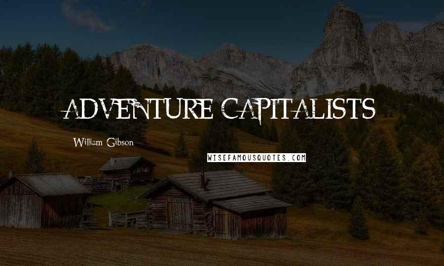 William Gibson Quotes: ADVENTURE CAPITALISTS